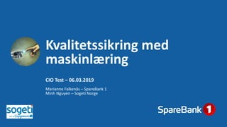 Kvalitetssikring med
maskinlæring
CIO Test – 06.03.2019
Marianne Falkenås – SpareBank 1
Minh Nguyen – Sogeti Norge
 