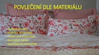 POVLEČENÍ DLE MATERIÁLU
• HLADKÁ BAVLNA
• KREPOVÉ POVLEČENÍ
• FLANELOVÉ POVLEČENÍ
• BAVLNĚNÝ SATÉN
• DAMAŠKOVÉ POVLEČENÍ
 