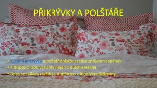 PŘIKRÝVKY A POLŠTÁŘE
• Kvalitní přikrývka a polštář dokážou velice zpříjemnit spánek
• K dispozici jsou varianty nejen z dutého vlákna
• Dnes se celkem rozšiřuje AntiStress a Aloe Vera lůžkoviny
 