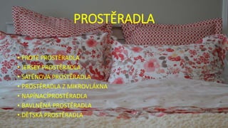 PROSTĚRADLA
• FROTÉ PROSTĚRADLA
• JERSEY PROSTĚRADLA
• SATÉNOVÁ PROSTĚRADLA
• PROSTĚRADLA Z MIKROVLÁKNA
• NAPÍNACÍPROSTĚRADLA
• BAVLNĚNÁ PROSTĚRADLA
• DĚTSKÁ PROSTĚRADLA
 