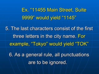 Ex. “11455 Main Street, Suite 9999” would yield “1145” 5.  The last characters consist of the first three letters in the city name.  For example, “Tokyo” would yield “TOK” 6. As a general rule, all punctuations are to be ignored.  