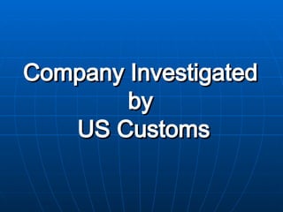 Company Investigated  by  US Customs 
