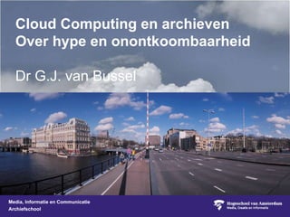 Cloud Computing en archieven Over hype en onontkoombaarheid Dr G.J. van Bussel 