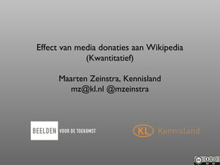 Effect van media donaties aan Wikipedia (Kwantitatief) Maarten Zeinstra, Kennisland mz@kl.nl @mzeinstra 