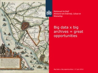 Big Data x Big opportunities | 17 juni 2014
Big data x big
archives = great
opportunities
 