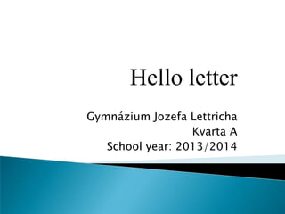 Hello letter
Gymnázium Jozefa Lettricha
Kvarta A
School year: 2013/2014

 