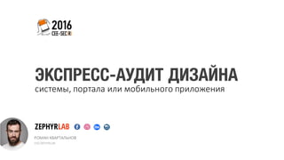 РОМАН	КВАРТАЛЬНОВ	
CEO	ZEPHYRLAB
ЭКСПРЕСС-АУДИТ ДИЗАЙНА
системы,	портала	или	мобильного	приложения
ZEPHYRLAB
 