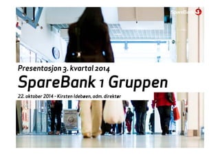 Presentasjon 3. kvartal 2014 
SpareBank 1 Gruppen 
22. oktober 2014 - Kirsten Idebøen, adm. direktør 
 