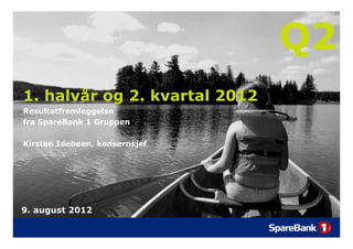 Q2
1.
1 halvår og 2. kvartal 2012
            2
Resultatfremleggelse
fra SpareBank 1 Gruppen

Kirsten Idebøen, konsernsjef




9.
9 august 2012
 