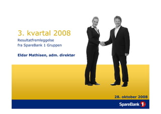 3. kvartal 2008
Resultatfremleggelse
fra SpareBank 1 Gruppen

Eldar Mathisen, adm. direktør




                          ...