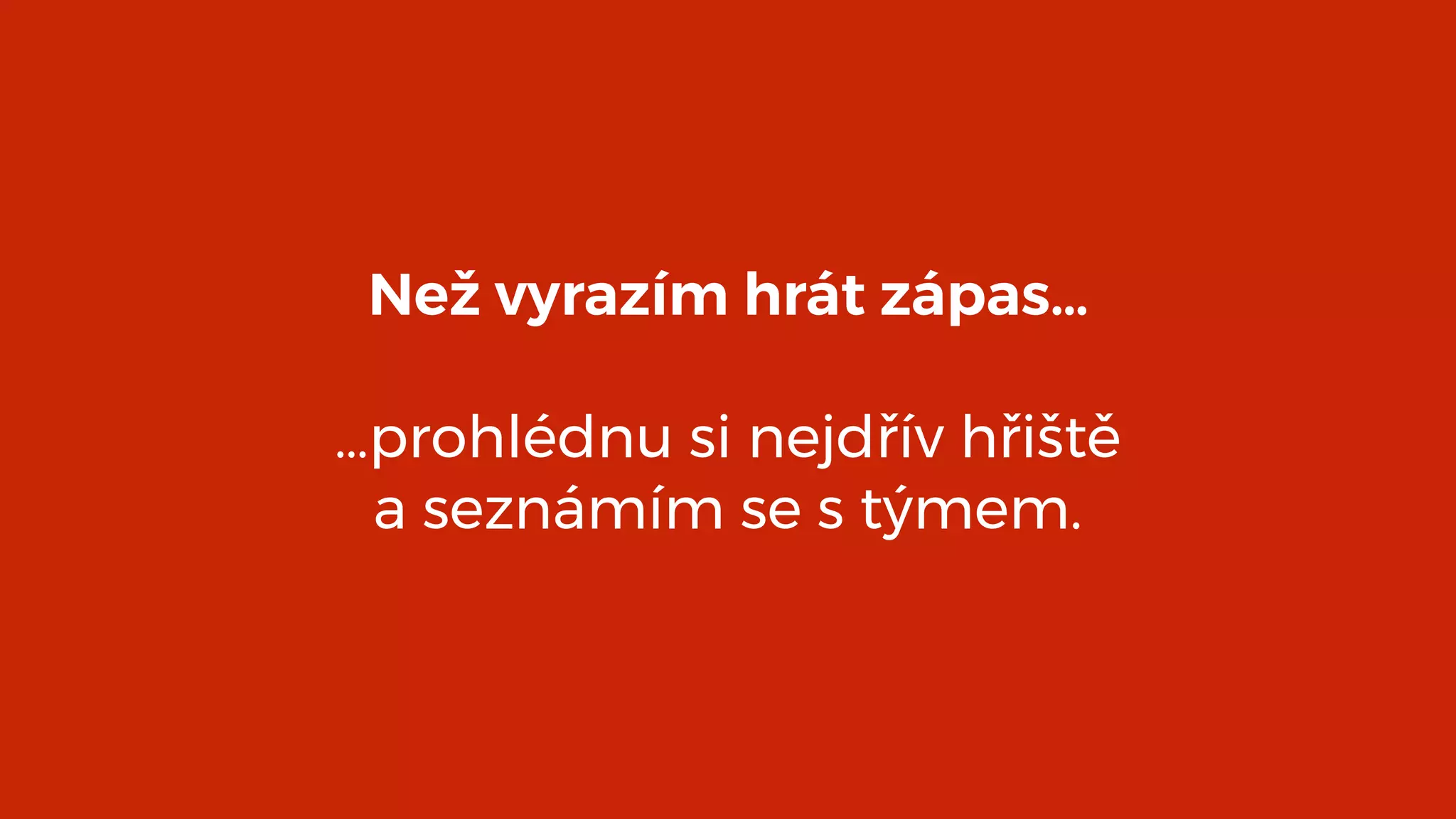 Než vyrazím hrát zápas… 
…prohlédnu si nejdřív hřiště 
a seznámím se s týmem.
 