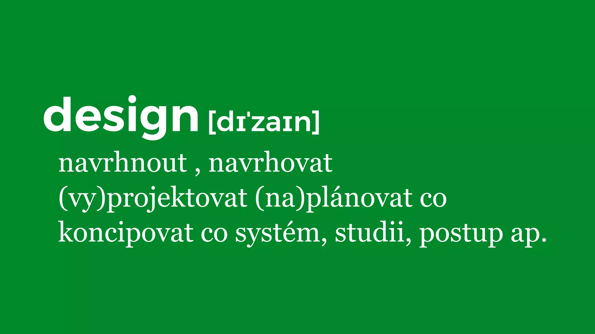 design[dɪˈzaɪn]
navrhnout , navrhovat
(vy)projektovat (na)plánovat co
koncipovat co systém, studii, postup ap.
 