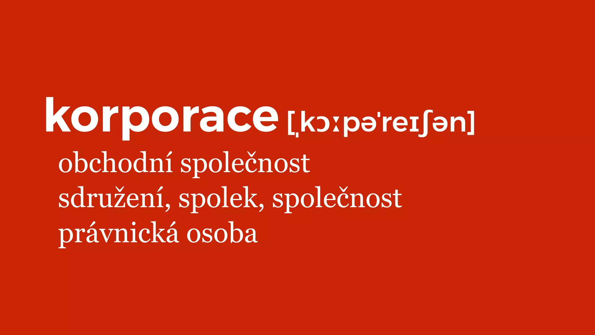 korporace[ˌkɔːpəˈreɪʃən]
obchodní společnost
sdružení, spolek, společnost
právnická osoba
 