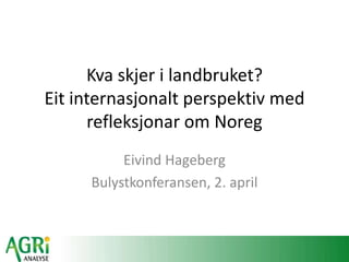 Kva skjer i landbruket?
Eit internasjonalt perspektiv med
refleksjonar om Noreg
Eivind Hageberg
Bulystkonferansen, 2. april
 