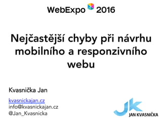 Nejčastější chyby při návrhu
mobilního a responzivního
webu
Kvasnička Jan
kvasnickajan.cz
info@kvasnickajan.cz
@Jan_Kvasnicka
 