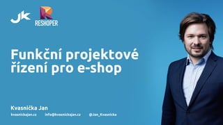 Funkční projektové
řízení pro e-shop
Kvasnička Jan
kvasnickajan.cz info@kvasnickajan.cz @Jan_Kvasnicka
 