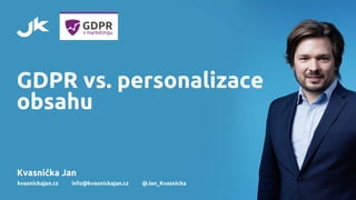 GDPR vs. personalizace
obsahu
Kvasnička Jan
kvasnickajan.cz info@kvasnickajan.cz @Jan_Kvasnicka
 