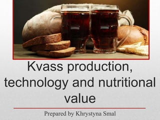 Kvass production,
technology and nutritional
value
Prepared by Khrystyna Smal
 