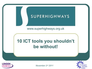 www.superhighways.org.uk 10 ICT tools you shouldn’t be without! November 2 nd  2011 