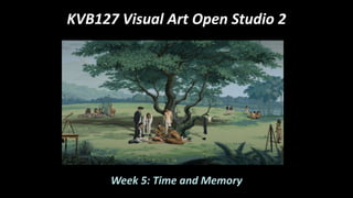 KVB127 Visual Art Open Studio 2
Week 5: Time and Memory
 