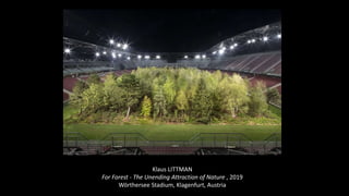 Klaus LITTMAN
For Forest - The Unending Attraction of Nature , 2019
Wörthersee Stadium, Klagenfurt, Austria
 