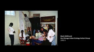 Mark DION and
the Chicago Urban Ecology Action Group
1992-3
 