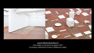 Leanne FAILLA (Australian b.)
Every Object in my House (in paper), 2017
c3 artspace, Abbotsford Convent, Melbourne; paper
 