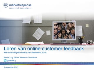 2 november 2010
Leren van online customer feedback
Klantvriendelijkste bedrijf van Nederland 2010
Bas de Luij, Senior Research Consultant
@basdeluy
 