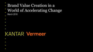 March 2016
Brand Value Creation in a
World of Accelerating Change
 