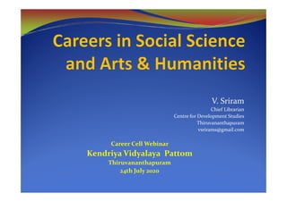 V. SriramV. Sriram
Chief Librarian
Centre for Development Studies
Thiruvananthapuram
vsrirams@gmail.com
Career Cell Webinar
Kendriya Vidyalaya Pattom
Thiruvananthapuram
24th July 2020
 