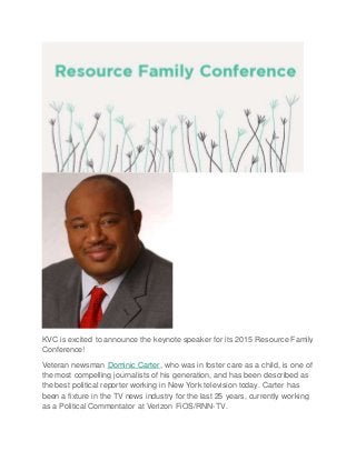 KVC is excited to announce the keynote speaker for its 2015 Resource Family
Conference!
Veteran newsman Dominic Carter, who was in foster care as a child, is one of
the most compelling journalists of his generation, and has been described as
the best political reporter working in New York television today. Carter has
been a fixture in the TV news industry for the last 25 years, currently working
as a Political Commentator at Verizon FiOS/RNN-TV.
 