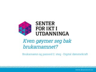 www.iktsenteret.nowww.iktsenteret.no
​Brukarnamn og passord 2. steg - Digital dømmekraft
Kven gøymer seg bak
brukarnamnet?
 