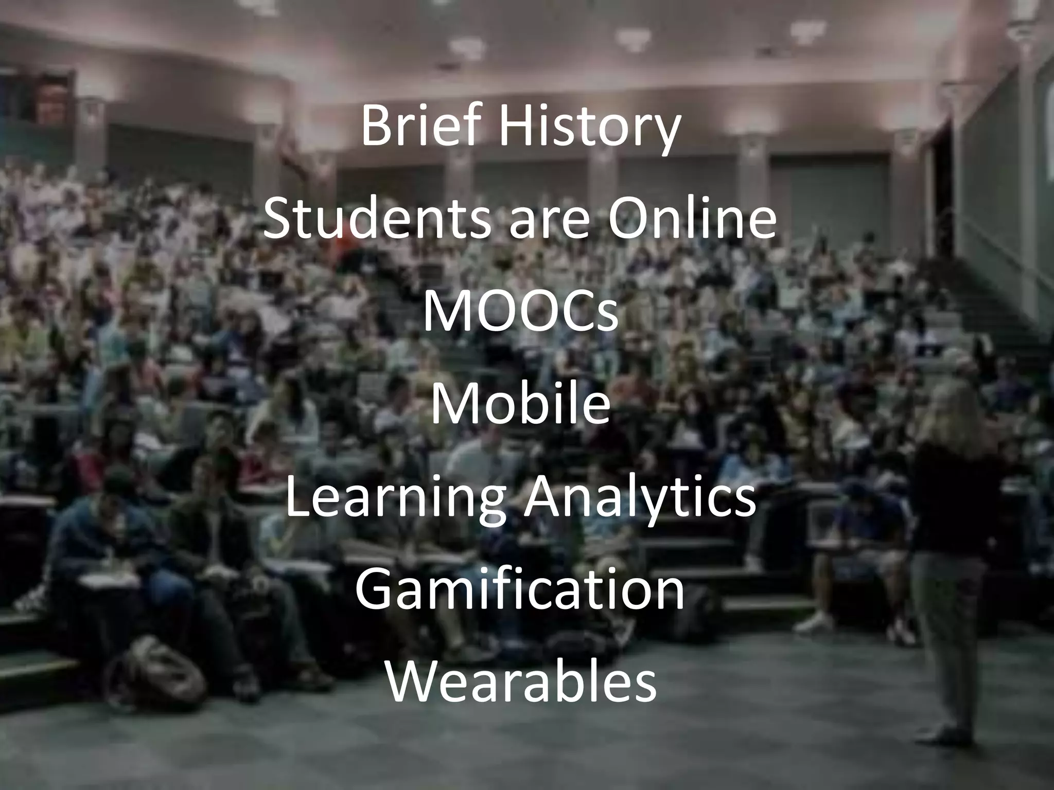 Brief History
Students are Online
MOOCs
Mobile
Learning Analytics
Gamification
Wearables