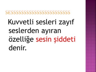 Kuvvetli sesleri zayıf
seslerden ayıran
özelliğe sesin şiddeti
denir.
 