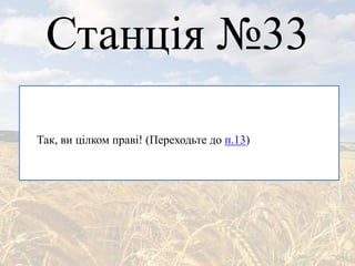 Станція №33
Так, ви цілком праві! (Переходьте до п.13)
 