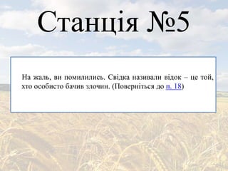 Станція №5
На жаль, ви помилились. Свідка називали відок – це той,
хто особисто бачив злочин. (Поверніться до п. 18)
 