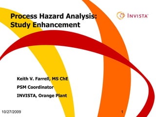 Process Hazard Analysis:  Study Enhancement Keith V. Farrell, MS ChE PSM Coordinator INVISTA, Orange Plant 10/27/2009 