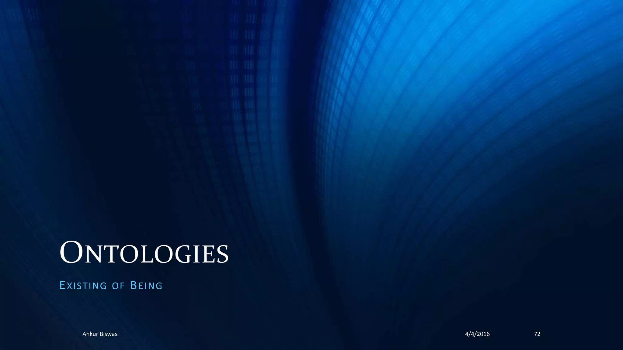 ONTOLOGIES
EXISTING OF BEING
4/4/2016Ankur Biswas 72
 