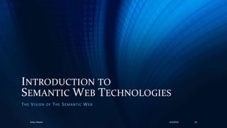 INTRODUCTION TO
SEMANTIC WEB TECHNOLOGIES
THE VISION OF THE SEMANTIC WEB
4/4/2016Ankur Biswas 16
 