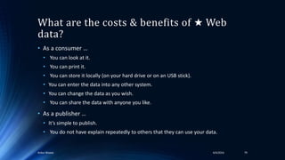 What are the costs & benefits of ★ Web
data?
• As a consumer …
• You can look at it.
• You can print it.
• You can store it locally (on your hard drive or on an USB stick).
• You can enter the data into any other system.
• You can change the data as you wish.
• You can share the data with anyone you like.
• As a publisher …
• It’s simple to publish.
• You do not have explain repeatedly to others that they can use your data.
4/4/2016Ankur Biswas 79
 