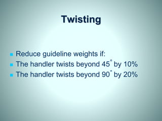 Twisting
 Reduce guideline weights if:
 The handler twists beyond 45 by 10%
 The handler twists beyond 90 by 20%
 