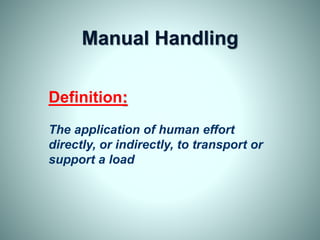 Manual Handling
Definition:
The application of human effort
directly, or indirectly, to transport or
support a load
 