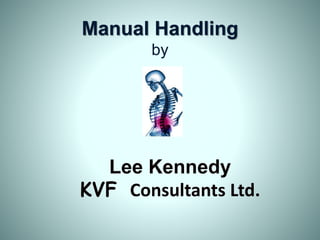 Manual Handling
by
Lee Kennedy
KVF Consultants Ltd.
 