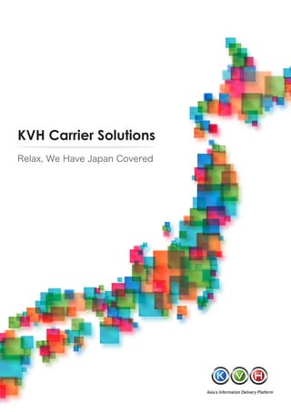 KVH Carrier Solutions
Relax, We Have Japan Covered




                               Asia’s Information Delivery Platform
 