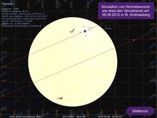 Simulation von Himmelsevents 
wie etwa den Venustransit am 
06.06.2012 in St. Andreasberg 
Stellarium 
 