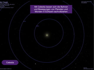 Celestia 
Mit Celestia lassen sich die Bahnen 
und Bewegungen von Planeten und 
Monden in Echtzeit nachvollziehen 
 