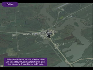 Orbiter 
Bei Orbiter handelt es sich in erster Linie 
um einen Raumflugsimulator (hier im Bild: 
das Kennedy Space Center in Florida) 
 