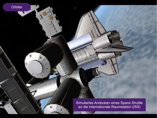 Orbiter 
Simuliertes Andocken eines Space Shuttle 
an die Internationale Raumstation (ISS) 
 
