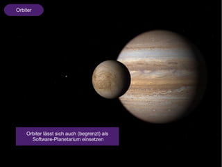 Orbiter 
Orbiter lässt sich auch (begrenzt) als 
Software-Planetarium einsetzen 
 