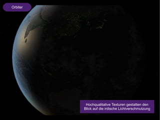 Orbiter 
Hochqualitative Texturen gestatten den 
Blick auf die irdische Lichtverschmutzung 
 